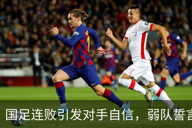 国足连败引发对手自信，弱队誓言进军亚洲杯半决赛