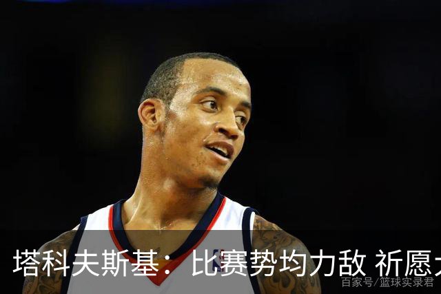 塔科夫斯基：比赛势均力敌 祈愿大马丁早日康复