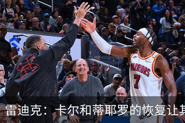 雷迪克：卡尔和蒂耶罗的恢复让其他球员迎来机会